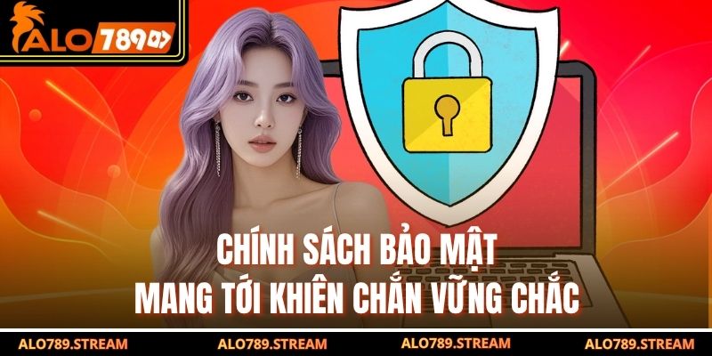 Chính sách bảo mật mang tới khiên chắn vững chắc