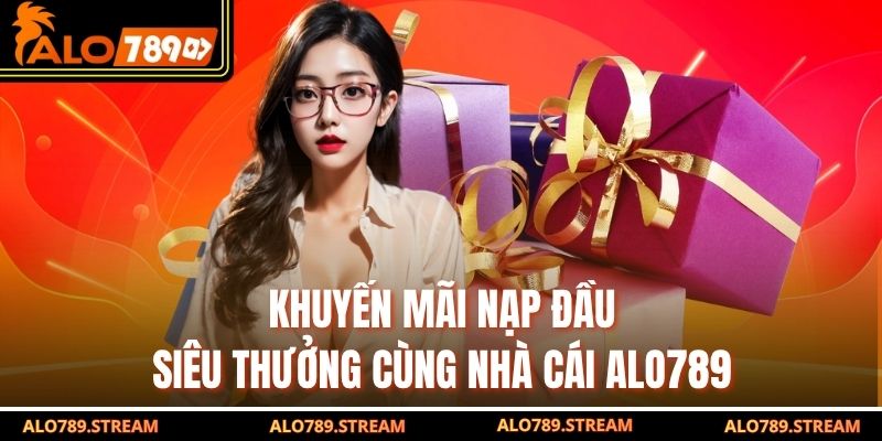 Khuyến Mãi Nạp Đầu - Siêu Thưởng Cùng Nhà Cái Alo789
