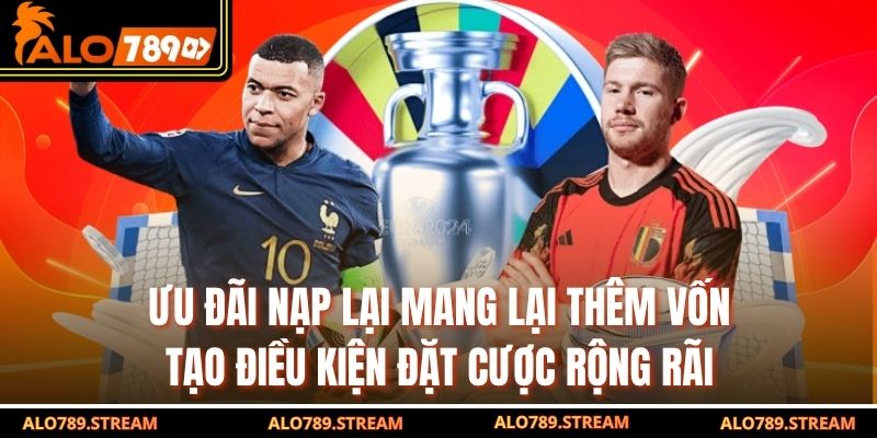 Ưu đãi nạp lại mang lại thêm vốn, tạo điều kiện đặt cược rộng rãi